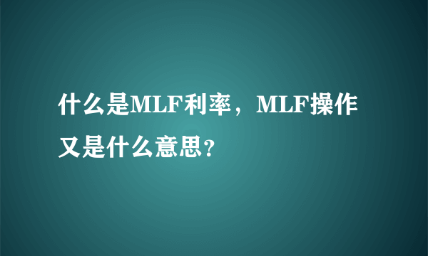 什么是MLF利率，MLF操作又是什么意思？