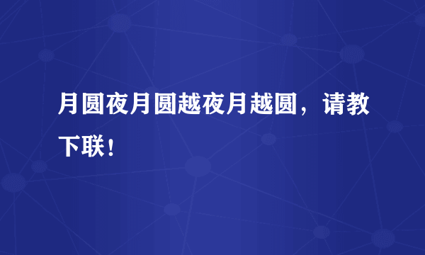 月圆夜月圆越夜月越圆，请教下联！