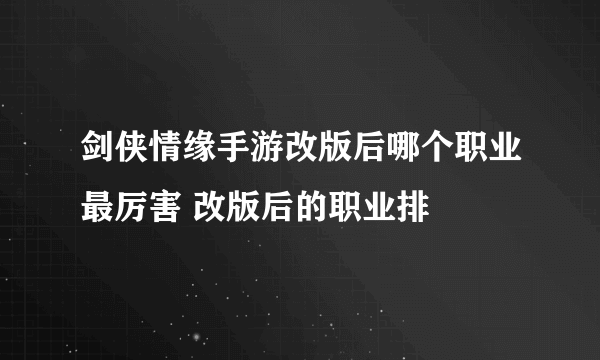 剑侠情缘手游改版后哪个职业最厉害 改版后的职业排