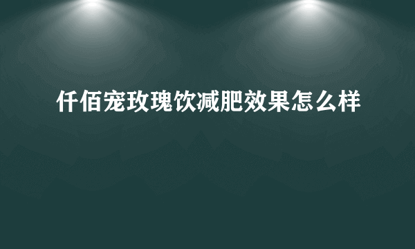 仟佰宠玫瑰饮减肥效果怎么样