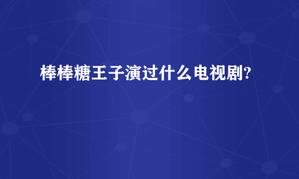 棒棒糖王子演过什么电视剧?