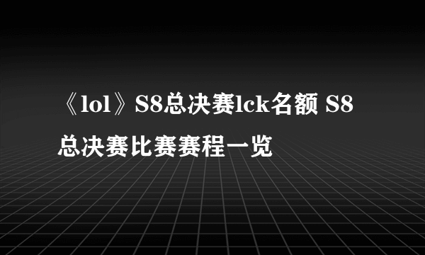 《lol》S8总决赛lck名额 S8总决赛比赛赛程一览