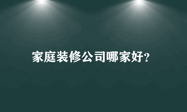 家庭装修公司哪家好？