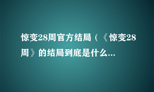 惊变28周官方结局（《惊变28周》的结局到底是什么意思？）