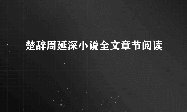 楚辞周延深小说全文章节阅读