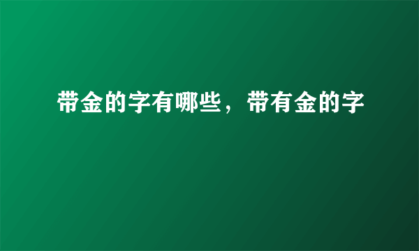 带金的字有哪些，带有金的字