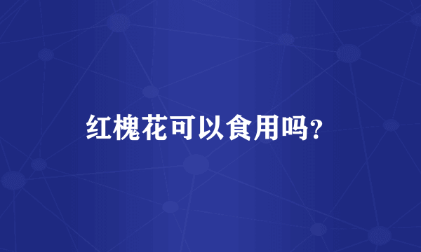 红槐花可以食用吗？