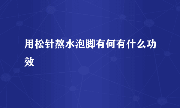 用松针熬水泡脚有何有什么功效