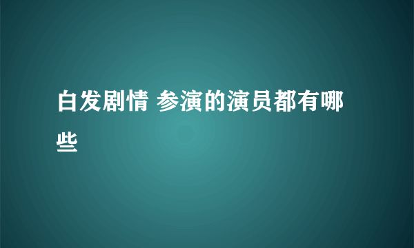 白发剧情 参演的演员都有哪些