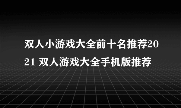 双人小游戏大全前十名推荐2021 双人游戏大全手机版推荐