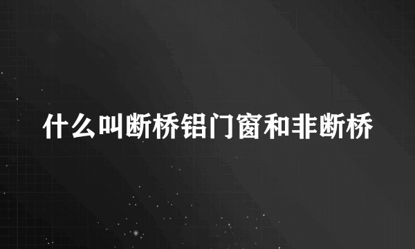 什么叫断桥铝门窗和非断桥