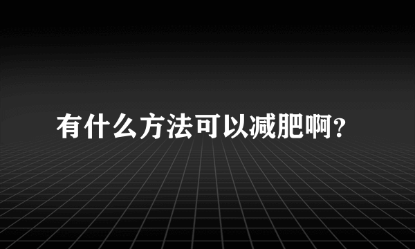 有什么方法可以减肥啊？