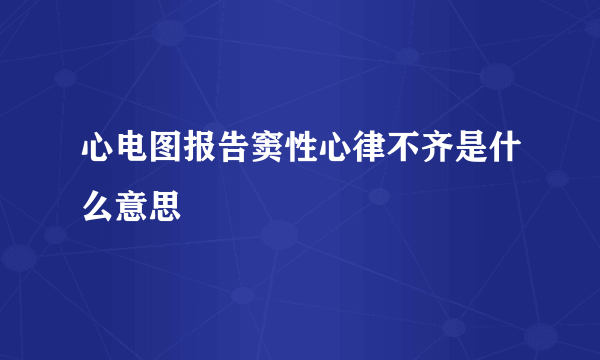 心电图报告窦性心律不齐是什么意思