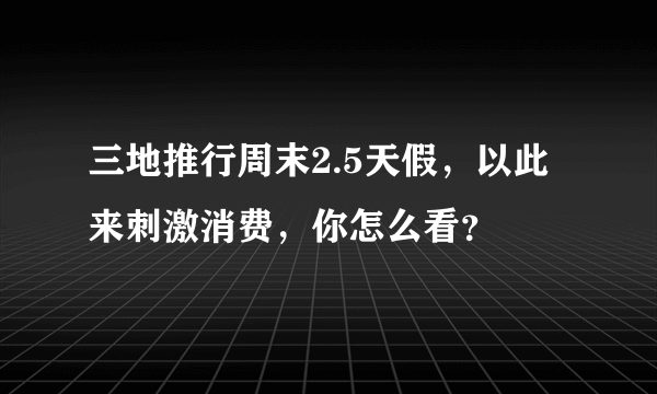 三地推行周末2.5天假，以此来刺激消费，你怎么看？