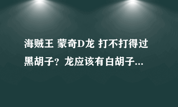 海贼王 蒙奇D龙 打不打得过黑胡子？龙应该有白胡子年轻的实力吧？另外那个波妮到底是什么人？