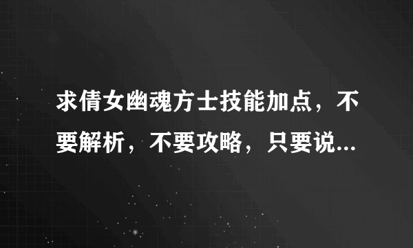 求倩女幽魂方士技能加点，不要解析，不要攻略，只要说+什么技能，那个技能加到几点。。。。。先谢谢了