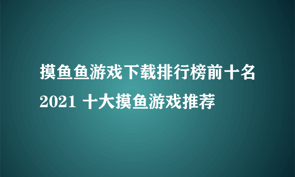 摸鱼鱼游戏下载排行榜前十名2021 十大摸鱼游戏推荐