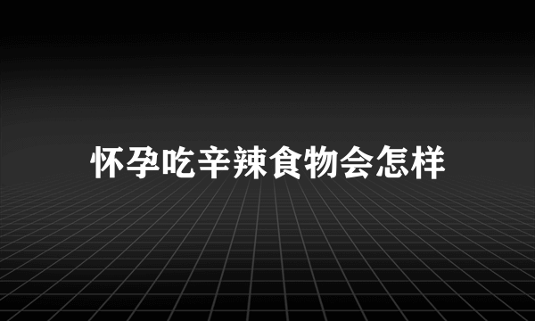 怀孕吃辛辣食物会怎样