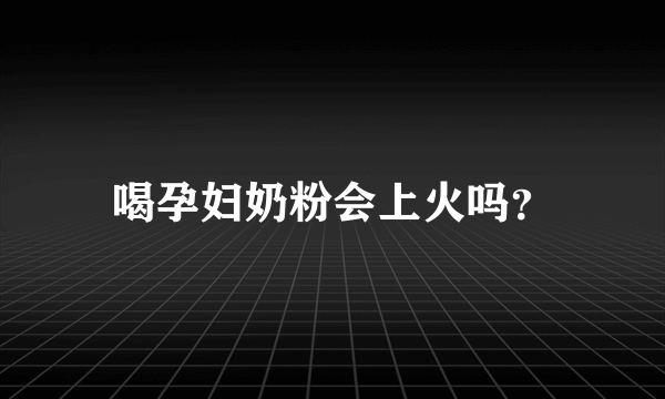 喝孕妇奶粉会上火吗？