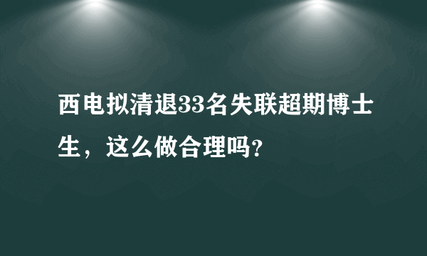 西电拟清退33名失联超期博士生，这么做合理吗？