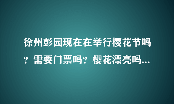 徐州彭园现在在举行樱花节吗？需要门票吗？樱花漂亮吗？动物园可以进