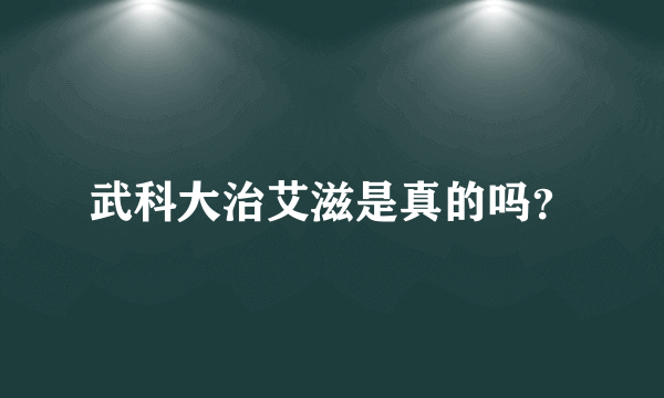 武科大治艾滋是真的吗？