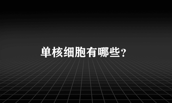 单核细胞有哪些？