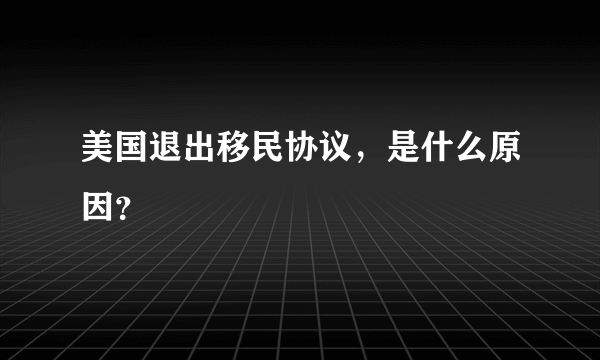 美国退出移民协议，是什么原因？