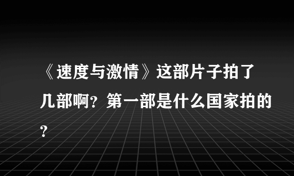 《速度与激情》这部片子拍了几部啊？第一部是什么国家拍的？