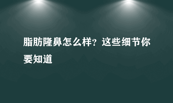 脂肪隆鼻怎么样？这些细节你要知道