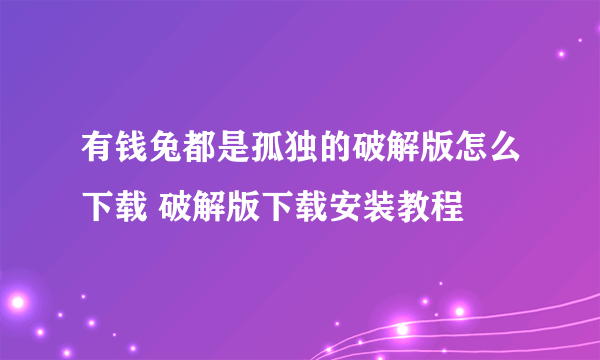 有钱兔都是孤独的破解版怎么下载 破解版下载安装教程