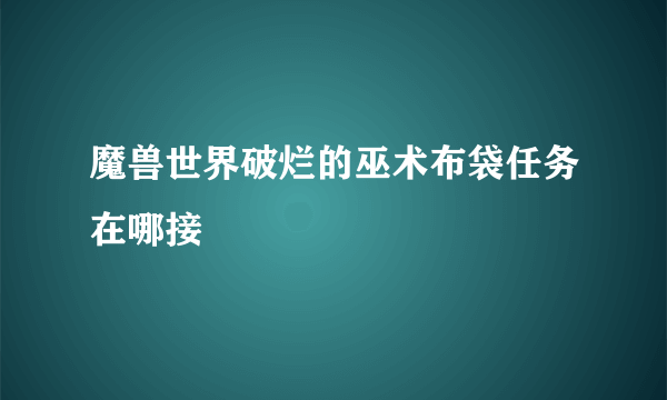 魔兽世界破烂的巫术布袋任务在哪接