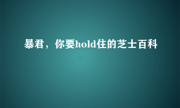 暴君，你要hold住的芝士百科