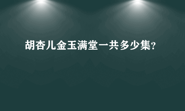 胡杏儿金玉满堂一共多少集？