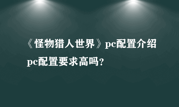 《怪物猎人世界》pc配置介绍 pc配置要求高吗？