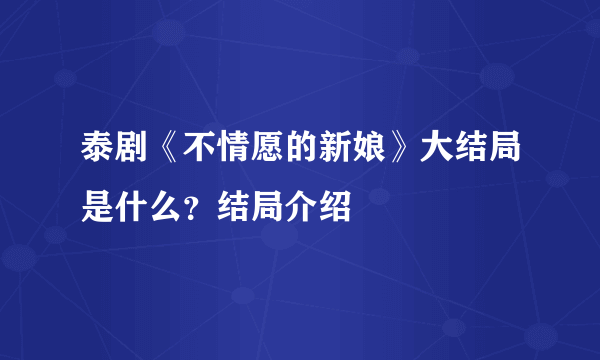 泰剧《不情愿的新娘》大结局是什么？结局介绍