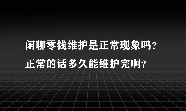 闲聊零钱维护是正常现象吗？正常的话多久能维护完啊？