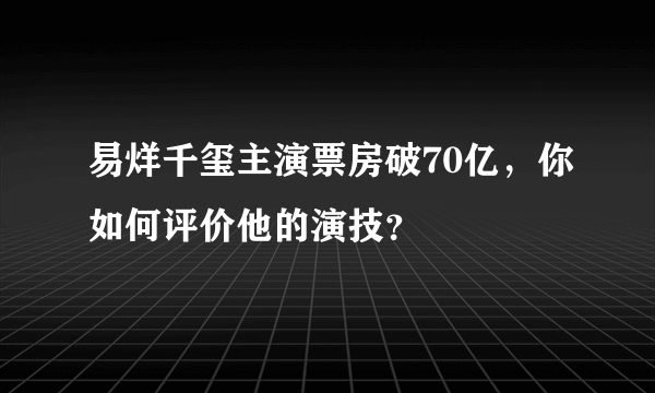 易烊千玺主演票房破70亿，你如何评价他的演技？