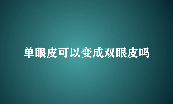 单眼皮可以变成双眼皮吗