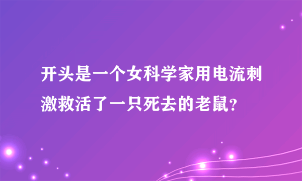 开头是一个女科学家用电流刺激救活了一只死去的老鼠？