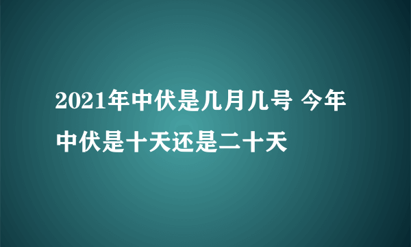 2021年中伏是几月几号 今年中伏是十天还是二十天