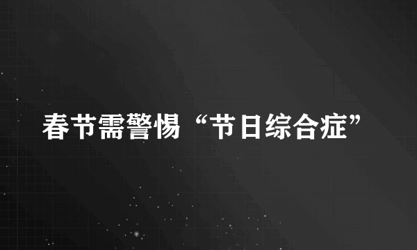 春节需警惕“节日综合症”