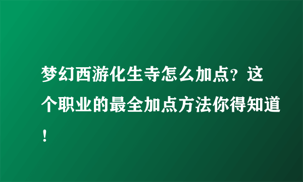 梦幻西游化生寺怎么加点？这个职业的最全加点方法你得知道！