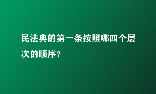 民法典的第一条按照哪四个层次的顺序？