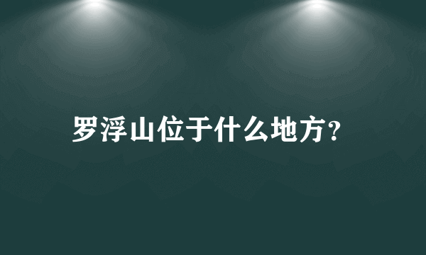 罗浮山位于什么地方？