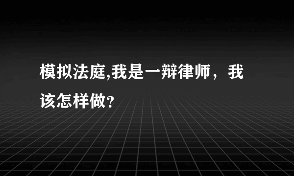 模拟法庭,我是一辩律师，我该怎样做？