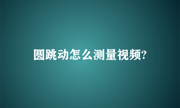 圆跳动怎么测量视频?