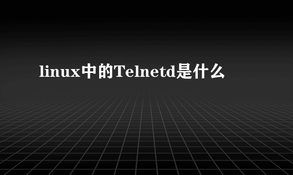 linux中的Telnetd是什么