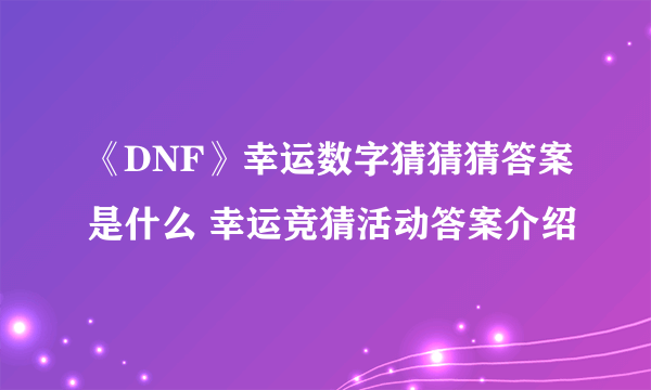 《DNF》幸运数字猜猜猜答案是什么 幸运竞猜活动答案介绍