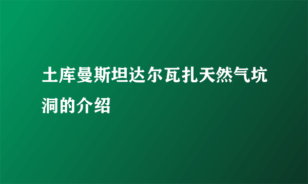 土库曼斯坦达尔瓦扎天然气坑洞的介绍